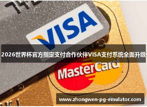 2026世界杯官方指定支付合作伙伴VISA支付系统全面升级