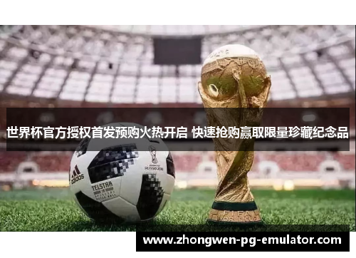 世界杯官方授权首发预购火热开启 快速抢购赢取限量珍藏纪念品