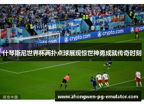 什琴斯尼世界杯两扑点球展现惊世神勇成就传奇时刻