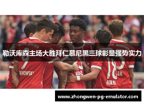 勒沃库森主场大胜拜仁慕尼黑三球彰显强势实力