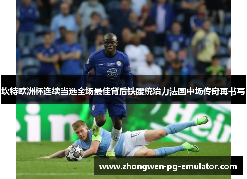 坎特欧洲杯连续当选全场最佳背后铁腰统治力法国中场传奇再书写 坎特欧洲杯连续当选全场最佳背后铁腰统治力法国中场传奇再书写