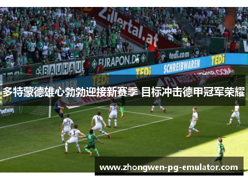 多特蒙德雄心勃勃迎接新赛季 目标冲击德甲冠军荣耀 多特蒙德雄心勃勃迎接新赛季 目标冲击德甲冠军荣耀