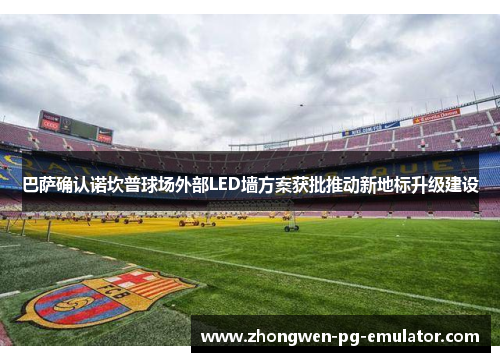 巴萨确认诺坎普球场外部LED墙方案获批推动新地标升级建设 巴萨确认诺坎普球场外部LED墙方案获批推动新地标升级建设