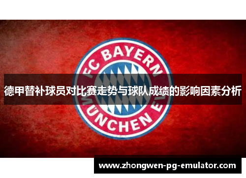 德甲替补球员对比赛走势与球队成绩的影响因素分析 德甲替补球员对比赛走势与球队成绩的影响因素分析