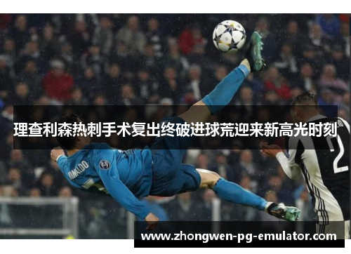 理查利森热刺手术复出终破进球荒迎来新高光时刻