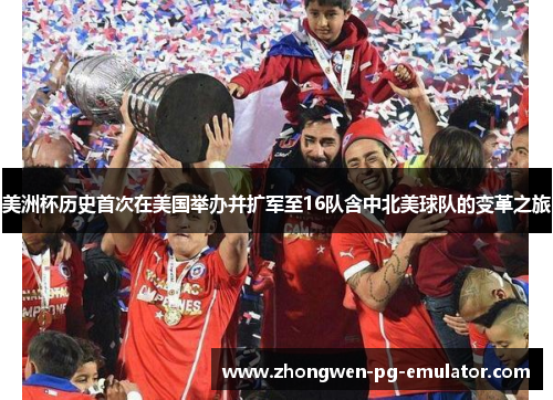 美洲杯历史首次在美国举办并扩军至16队含中北美球队的变革之旅