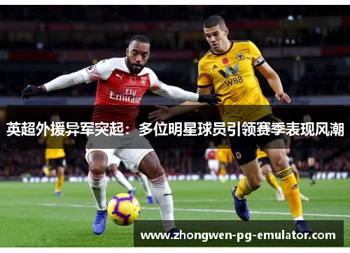 英超外援异军突起：多位明星球员引领赛季表现风潮