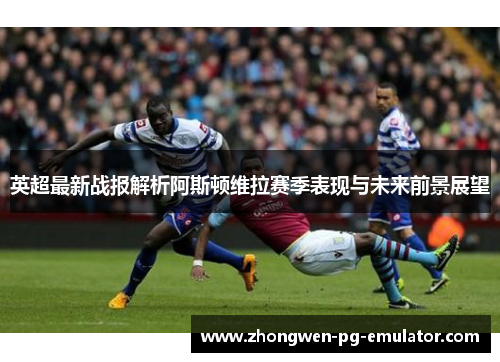 英超最新战报解析阿斯顿维拉赛季表现与未来前景展望