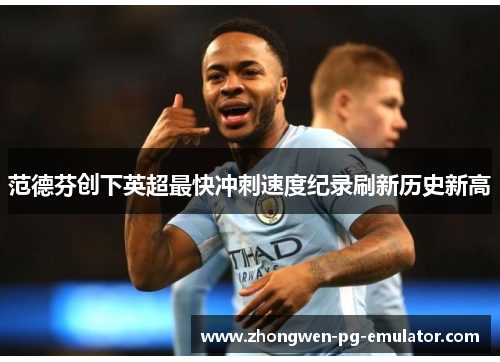 范德芬创下英超最快冲刺速度纪录刷新历史新高