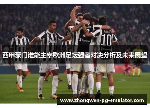 西甲豪门谁能主宰欧洲足坛强者对决分析及未来展望