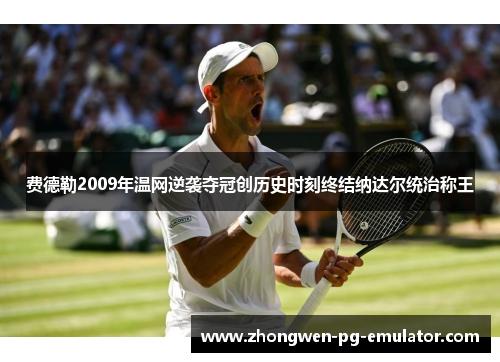 费德勒2009年温网逆袭夺冠创历史时刻终结纳达尔统治称王