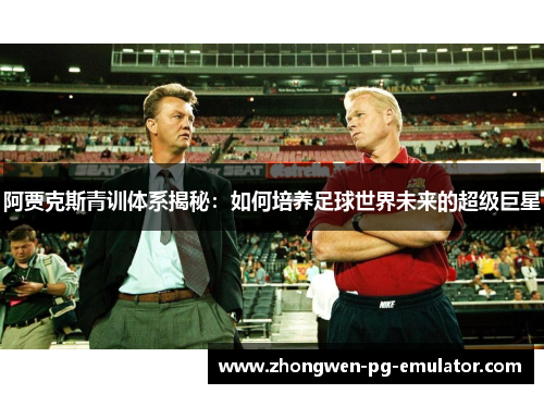 阿贾克斯青训体系揭秘：如何培养足球世界未来的超级巨星
