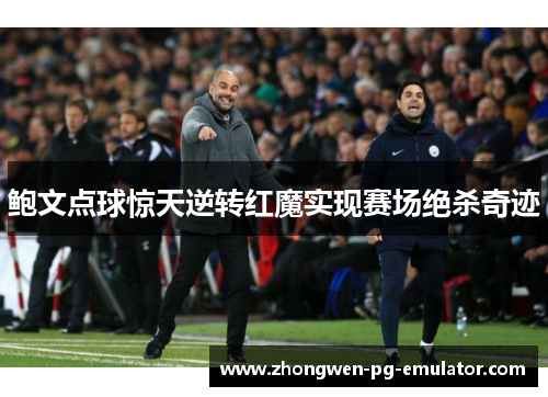 鲍文点球惊天逆转红魔实现赛场绝杀奇迹