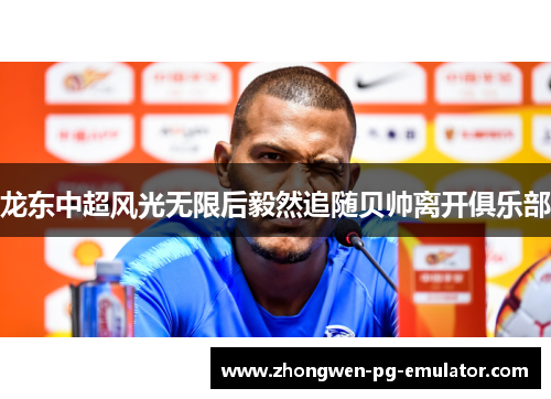 龙东中超风光无限后毅然追随贝帅离开俱乐部