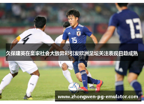 久保建英在皇家社会大放异彩引发欧洲足坛关注表现日趋成熟 久保建英在皇家社会大放异彩引发欧洲足坛关注表现日趋成熟