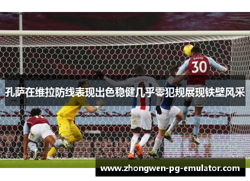 孔萨在维拉防线表现出色稳健几乎零犯规展现铁壁风采