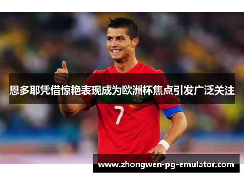 恩多耶凭借惊艳表现成为欧洲杯焦点引发广泛关注