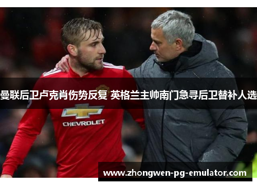 曼联后卫卢克肖伤势反复 英格兰主帅南门急寻后卫替补人选 曼联后卫卢克肖伤势反复 英格兰主帅南门急寻后卫替补人选