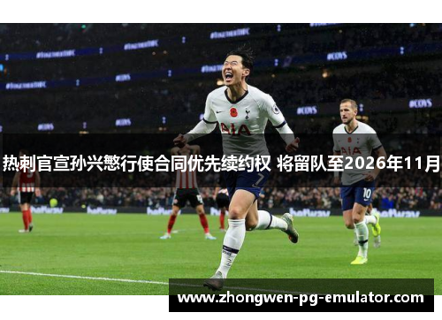 热刺官宣孙兴慜行使合同优先续约权 将留队至2026年11月 热刺官宣孙兴慜行使合同优先续约权 将留队至2026年11月